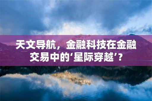 天文导航，金融科技在金融交易中的‘星际穿越’？