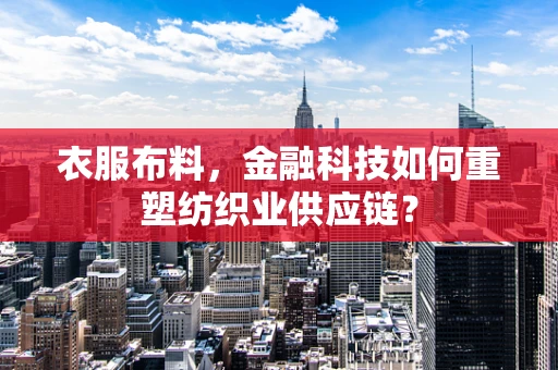 衣服布料，金融科技如何重塑纺织业供应链？