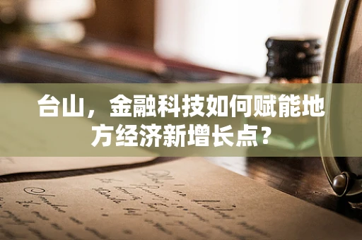 台山，金融科技如何赋能地方经济新增长点？