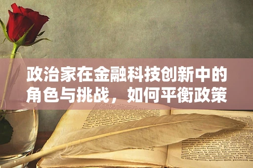 政治家在金融科技创新中的角色与挑战，如何平衡政策创新与风险控制？