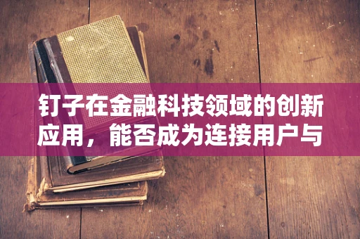 钉子在金融科技领域的创新应用，能否成为连接用户与服务的‘万能钥匙’？