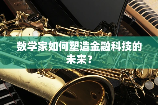 数学家如何塑造金融科技的未来？