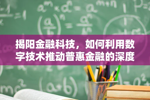 揭阳金融科技，如何利用数字技术推动普惠金融的深度发展？