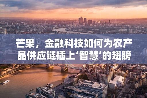芒果，金融科技如何为农产品供应链插上‘智慧’的翅膀？