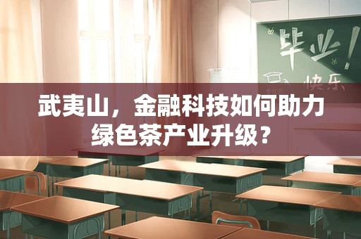 武夷山，金融科技如何助力绿色茶产业升级？