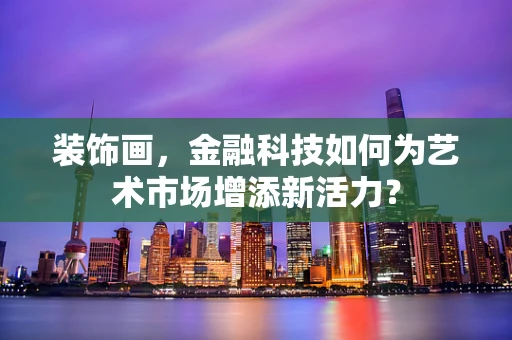 装饰画，金融科技如何为艺术市场增添新活力？