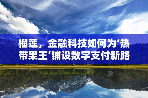 榴莲，金融科技如何为‘热带果王’铺设数字支付新路径？