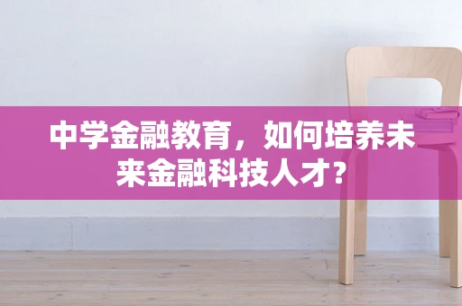 中学金融教育，如何培养未来金融科技人才？