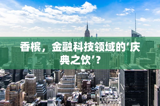 香槟，金融科技领域的‘庆典之饮’？