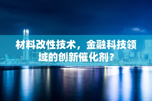材料改性技术，金融科技领域的创新催化剂？