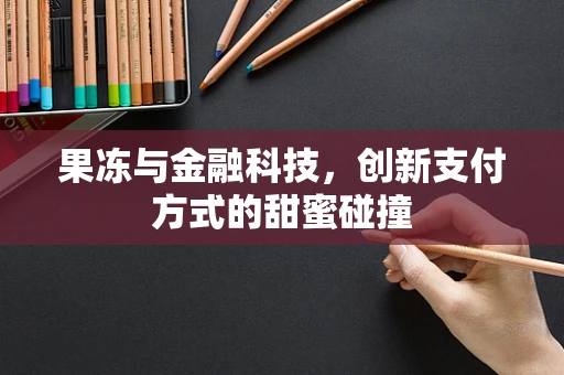 果冻与金融科技，创新支付方式的甜蜜碰撞