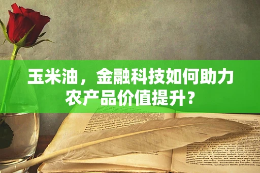 玉米油，金融科技如何助力农产品价值提升？