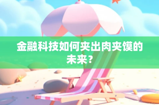 金融科技如何夹出肉夹馍的未来？