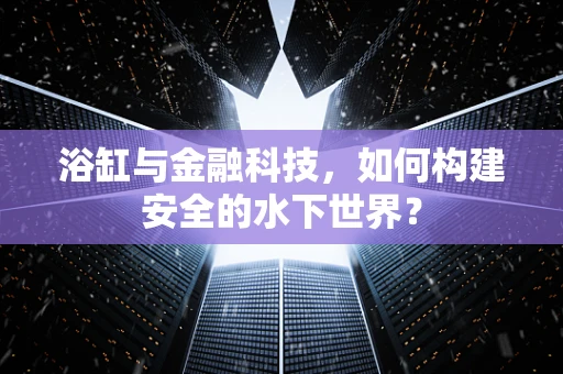 浴缸与金融科技，如何构建安全的水下世界？