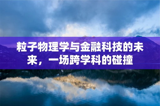 粒子物理学与金融科技的未来，一场跨学科的碰撞