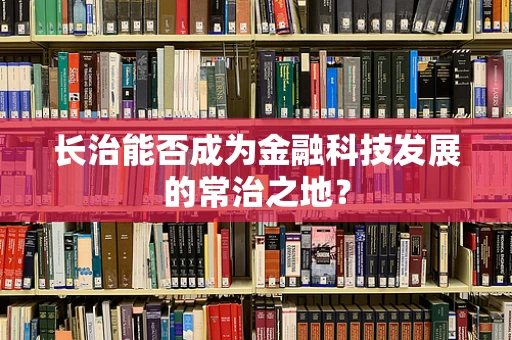 长治能否成为金融科技发展的常治之地？