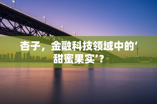 杏子，金融科技领域中的‘甜蜜果实’？
