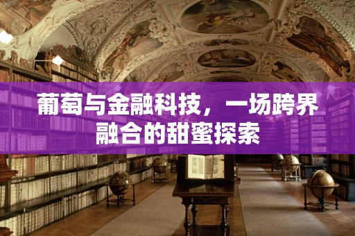 葡萄与金融科技，一场跨界融合的甜蜜探索