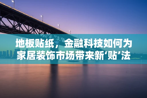 地板贴纸，金融科技如何为家居装饰市场带来新‘贴’法？