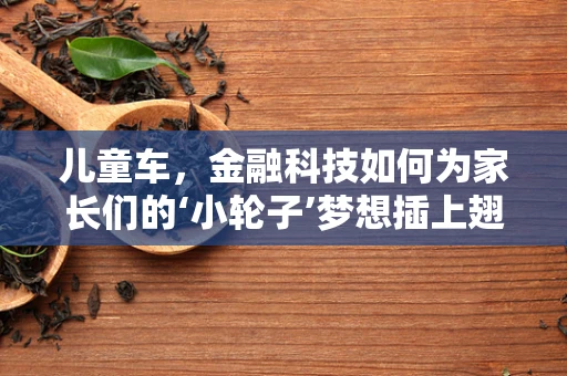 儿童车，金融科技如何为家长们的‘小轮子’梦想插上翅膀？