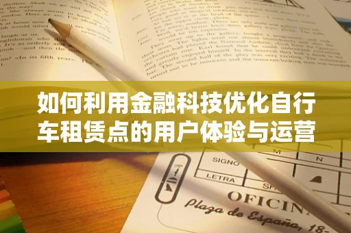 如何利用金融科技优化自行车租赁点的用户体验与运营效率？