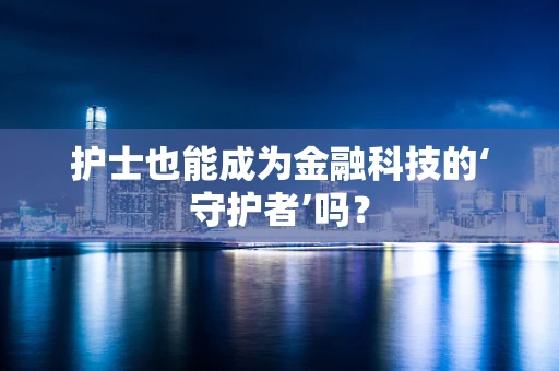 护士也能成为金融科技的‘守护者’吗？