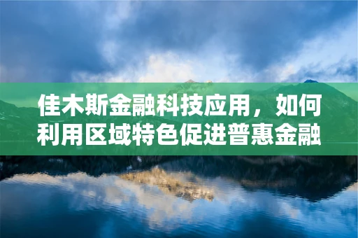 佳木斯金融科技应用，如何利用区域特色促进普惠金融发展？