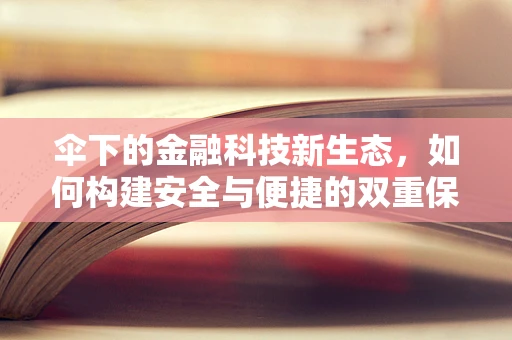 伞下的金融科技新生态，如何构建安全与便捷的双重保障？