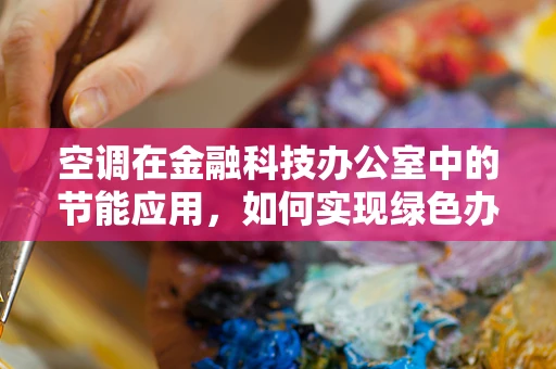 空调在金融科技办公室中的节能应用，如何实现绿色办公？