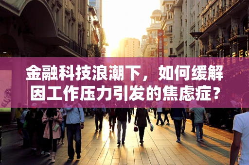 金融科技浪潮下，如何缓解因工作压力引发的焦虑症？
