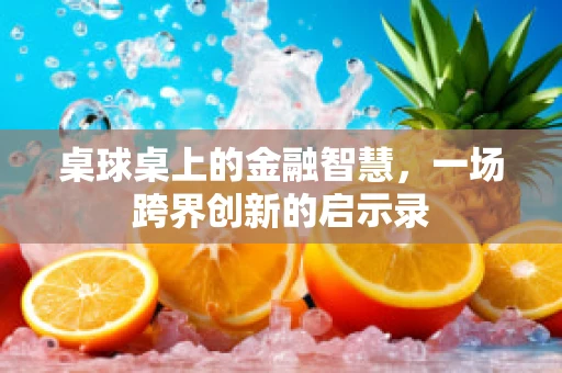 桌球桌上的金融智慧，一场跨界创新的启示录