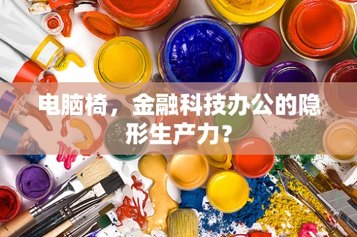 电脑椅，金融科技办公的隐形生产力？