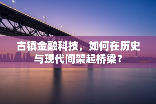 古镇金融科技，如何在历史与现代间架起桥梁？
