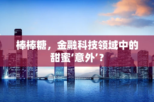 棒棒糖，金融科技领域中的甜蜜‘意外’？