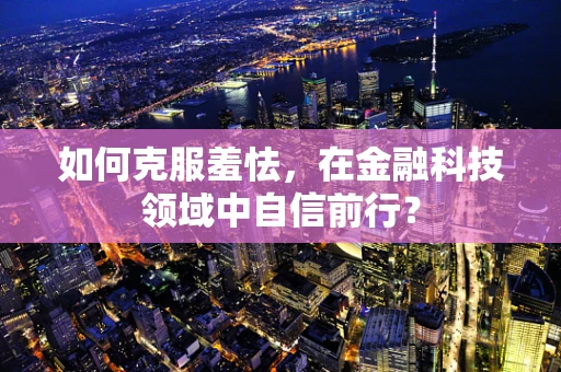 如何克服羞怯，在金融科技领域中自信前行？