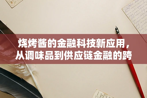 烧烤酱的金融科技新应用，从调味品到供应链金融的跨界探索