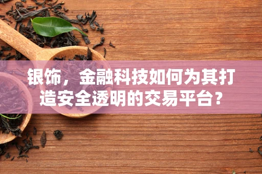 银饰，金融科技如何为其打造安全透明的交易平台？