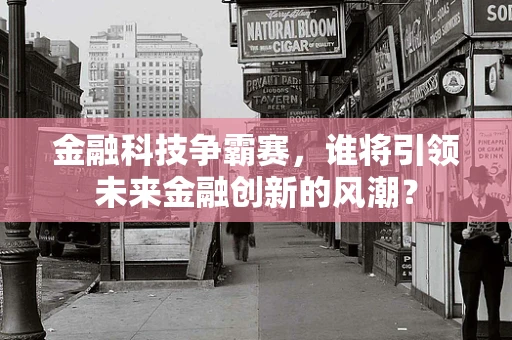 金融科技争霸赛，谁将引领未来金融创新的风潮？