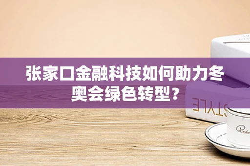 张家口金融科技如何助力冬奥会绿色转型？
