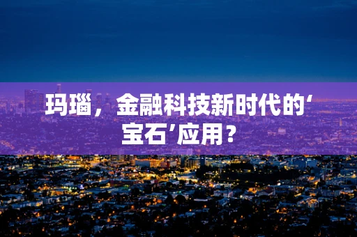 玛瑙，金融科技新时代的‘宝石’应用？