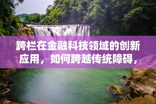 跨栏在金融科技领域的创新应用，如何跨越传统障碍，实现高效融合？