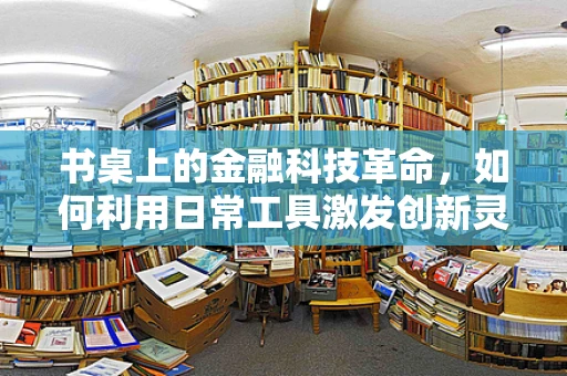 书桌上的金融科技革命，如何利用日常工具激发创新灵感？