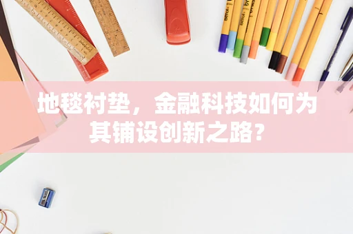 地毯衬垫，金融科技如何为其铺设创新之路？