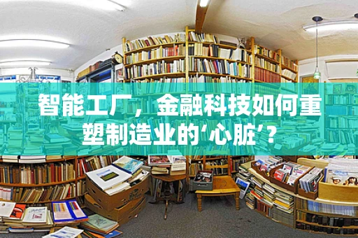 智能工厂，金融科技如何重塑制造业的‘心脏’？