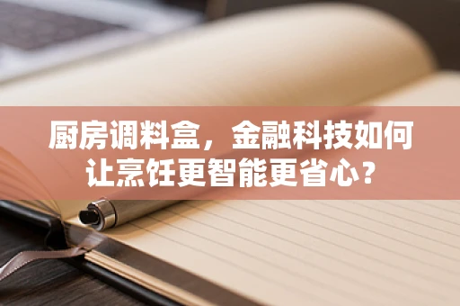 厨房调料盒，金融科技如何让烹饪更智能更省心？