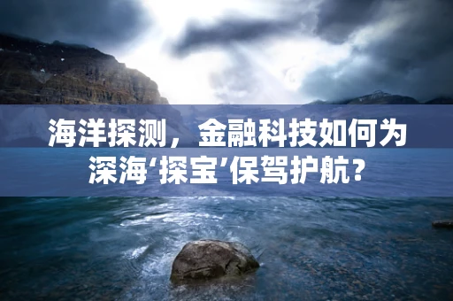 海洋探测，金融科技如何为深海‘探宝’保驾护航？
