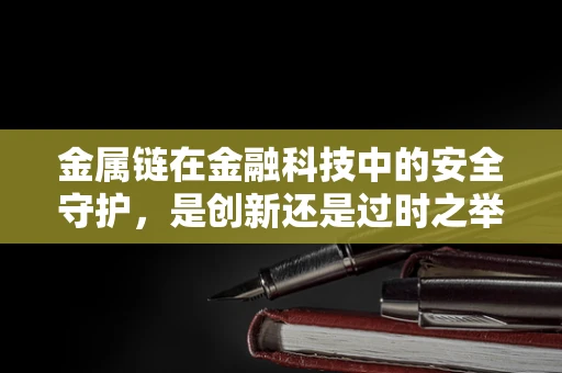 金属链在金融科技中的安全守护，是创新还是过时之举？