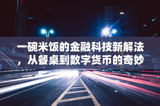 一碗米饭的金融科技新解法，从餐桌到数字货币的奇妙旅程