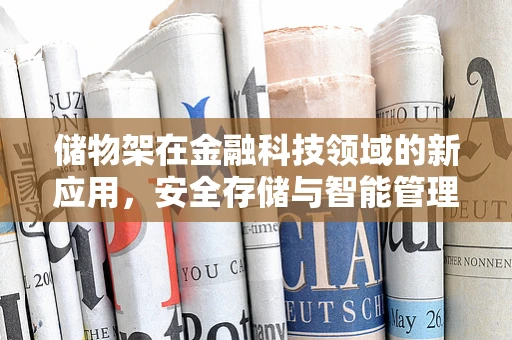 储物架在金融科技领域的新应用，安全存储与智能管理的创新路径？