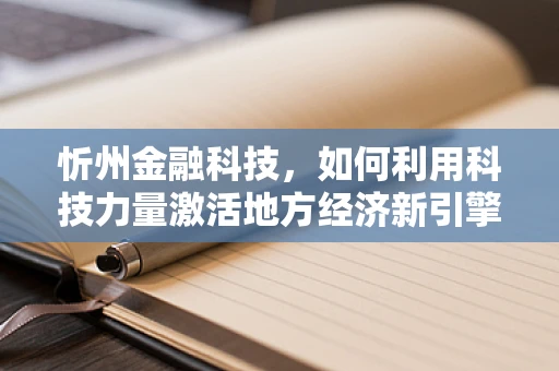 忻州金融科技，如何利用科技力量激活地方经济新引擎？